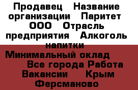 Продавец › Название организации ­ Паритет, ООО › Отрасль предприятия ­ Алкоголь, напитки › Минимальный оклад ­ 22 000 - Все города Работа » Вакансии   . Крым,Ферсманово